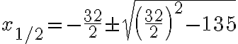  x_{1/2} = - \frac{32}{2} \pm \sqrt{  \left( \frac{32}{2} \right)^2 - 135} 